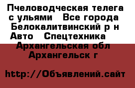 Пчеловодческая телега с ульями - Все города, Белокалитвинский р-н Авто » Спецтехника   . Архангельская обл.,Архангельск г.
